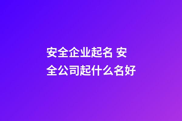 安全企业起名 安全公司起什么名好-第1张-公司起名-玄机派